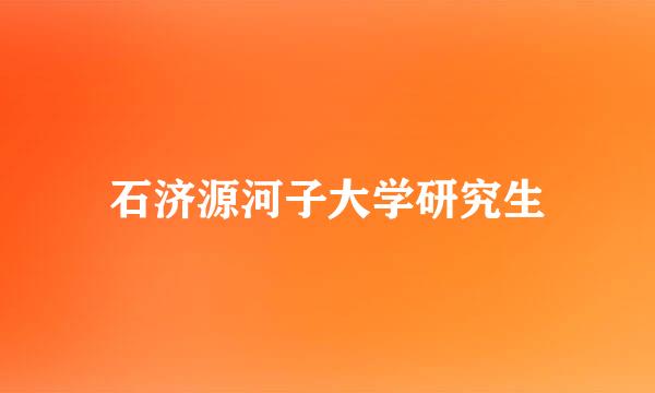 石济源河子大学研究生