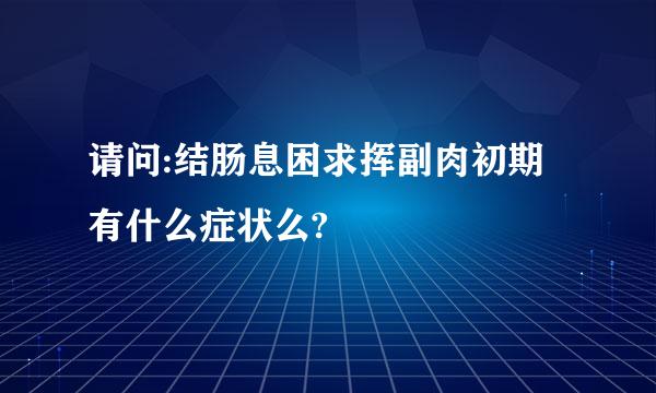 请问:结肠息困求挥副肉初期有什么症状么?