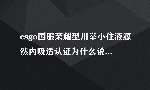 csgo国服荣耀型川举小住液源然内吸适认证为什么说用户没有常用手机号