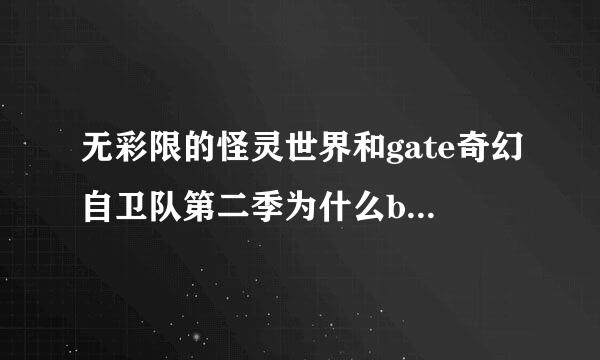 无彩限的怪灵世界和gate奇幻自卫队第二季为什么bilibi来自li不上映