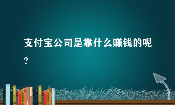 支付宝公司是靠什么赚钱的呢？