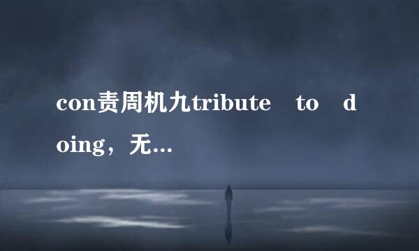 con责周机九tribute to doing，无顺万任want to do都是to来自，为什么一个do一个doing