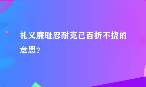 礼义廉耻忍耐克己百折不挠的意思？