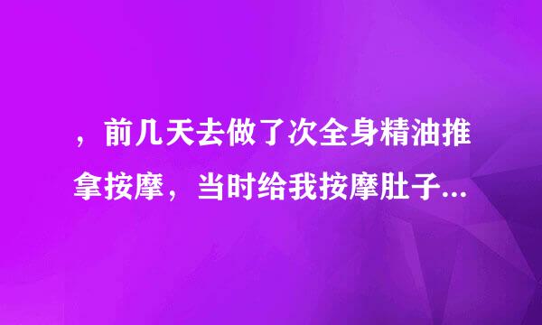 ，前几天去做了次全身精油推拿按摩，当时给我按摩肚子...