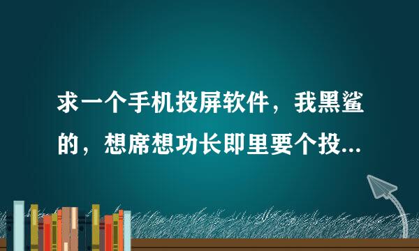 求一个手机投屏软件，我黑鲨的，想席想功长即里要个投屏到电脑上面的软件，求大佬