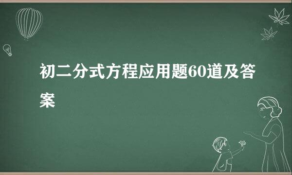 初二分式方程应用题60道及答案