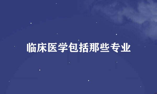 临床医学包括那些专业