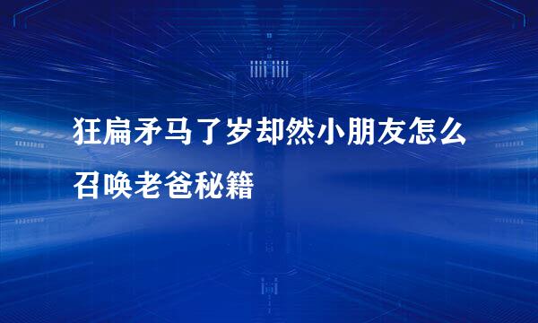 狂扁矛马了岁却然小朋友怎么召唤老爸秘籍