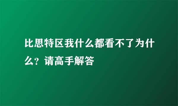 比思特区我什么都看不了为什么？请高手解答