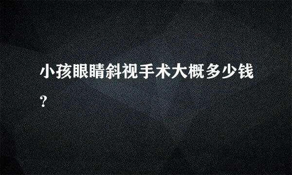 小孩眼睛斜视手术大概多少钱？