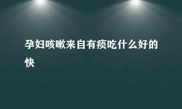 孕妇咳嗽来自有痰吃什么好的快