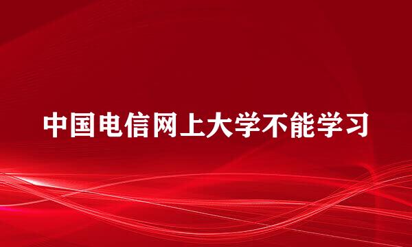 中国电信网上大学不能学习