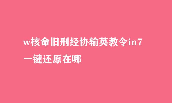 w核命旧刑经协输英教令in7一键还原在哪