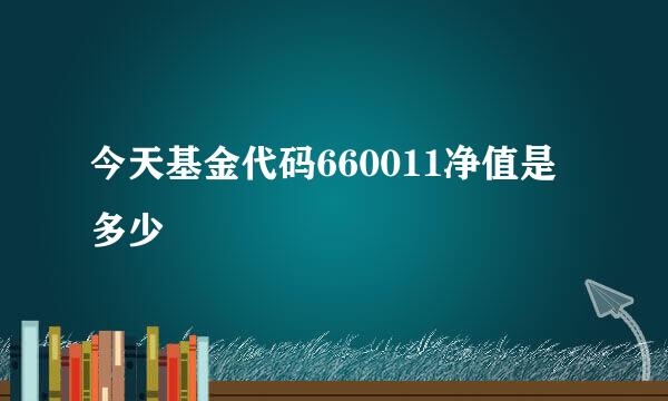 今天基金代码660011净值是多少