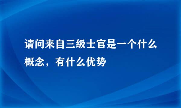 请问来自三级士官是一个什么概念，有什么优势