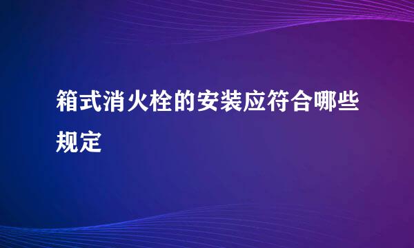 箱式消火栓的安装应符合哪些规定