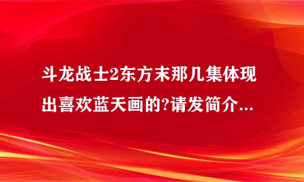 斗龙战士2东方末那几集体现出喜欢蓝天画的?请发简介,我给好评~