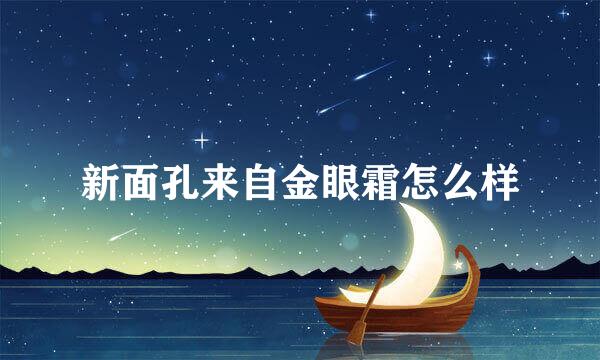 新面孔来自金眼霜怎么样