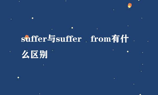 suffer与suffer from有什么区别