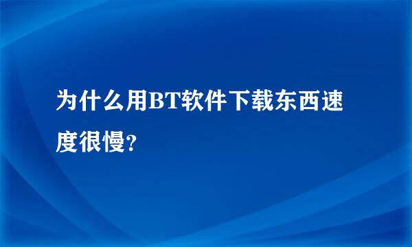 为什么用BT软件下载东西速度很慢？