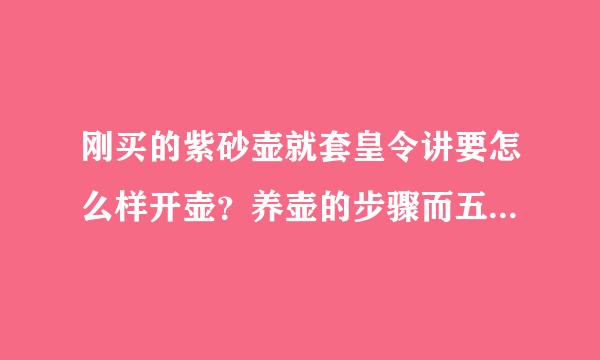 刚买的紫砂壶就套皇令讲要怎么样开壶？养壶的步骤而五烈是应该怎么样的？