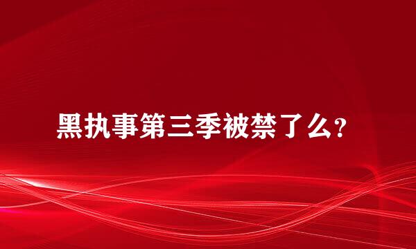 黑执事第三季被禁了么？