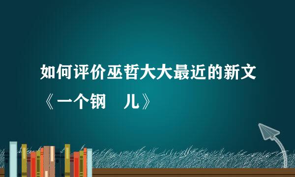 如何评价巫哲大大最近的新文《一个钢镚儿》