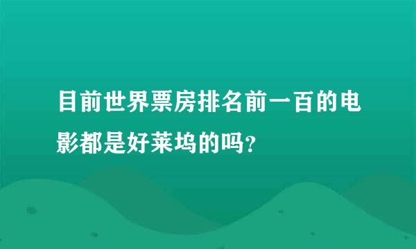 目前世界票房排名前一百的电影都是好莱坞的吗？