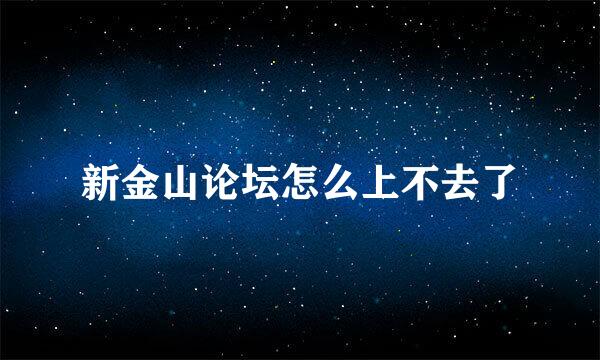 新金山论坛怎么上不去了