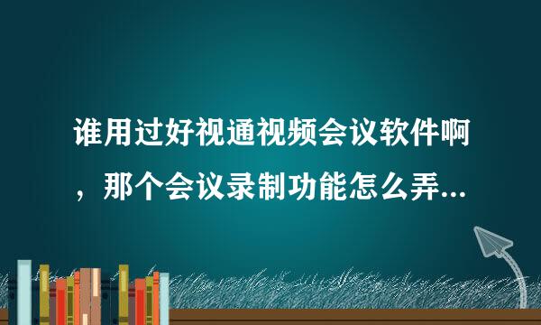 谁用过好视通视频会议软件啊，那个会议录制功能怎么弄啊 ，我点开怎么是灰色的呢