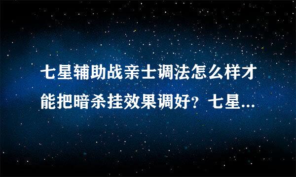 七星辅助战亲士调法怎么样才能把暗杀挂效果调好？七星辅助官网怎么看教程