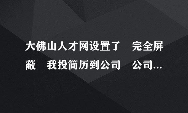 大佛山人才网设置了 完全屏蔽 我投简历到公司 公司能看到我的简历里面的信息吗?