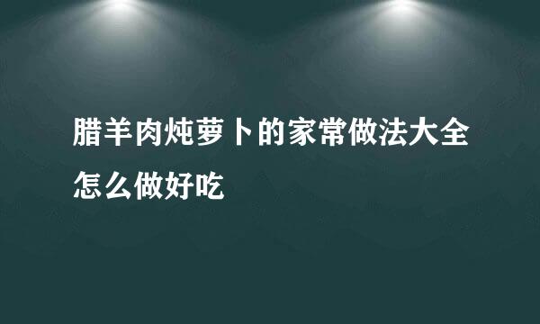 腊羊肉炖萝卜的家常做法大全怎么做好吃