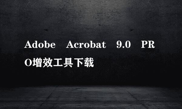 Adobe Acrobat 9.0 PRO增效工具下载