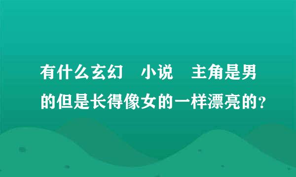 有什么玄幻 小说 主角是男的但是长得像女的一样漂亮的？