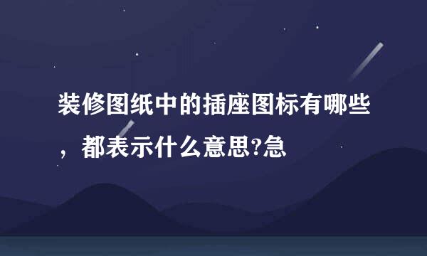 装修图纸中的插座图标有哪些，都表示什么意思?急