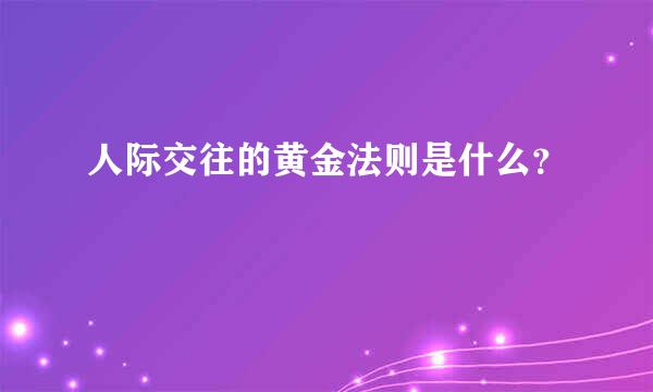 人际交往的黄金法则是什么？