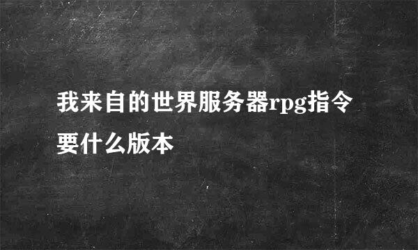 我来自的世界服务器rpg指令要什么版本