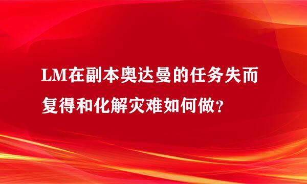 LM在副本奥达曼的任务失而复得和化解灾难如何做？