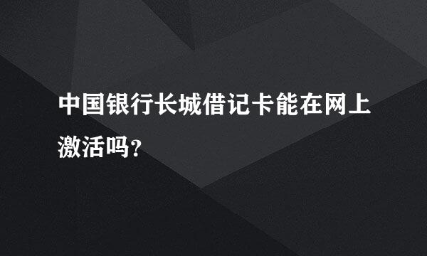 中国银行长城借记卡能在网上激活吗？