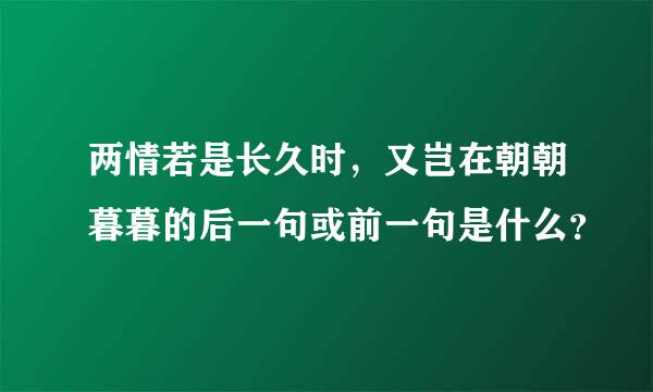 两情若是长久时，又岂在朝朝暮暮的后一句或前一句是什么？