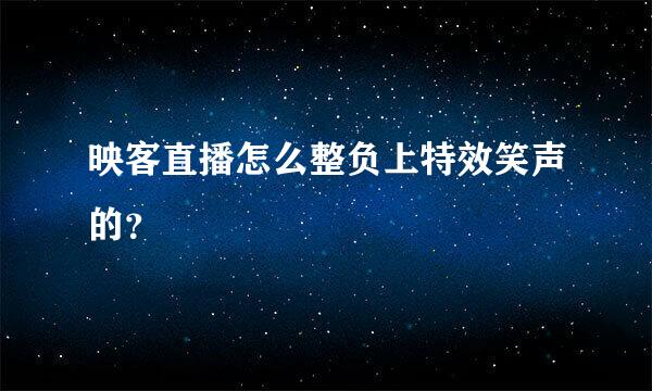 映客直播怎么整负上特效笑声的？