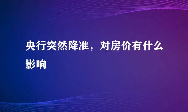 央行突然降准，对房价有什么影响