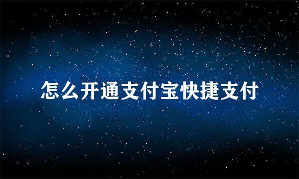 怎么开通支付宝快捷支付