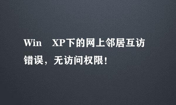 Win XP下的网上邻居互访错误，无访问权限！