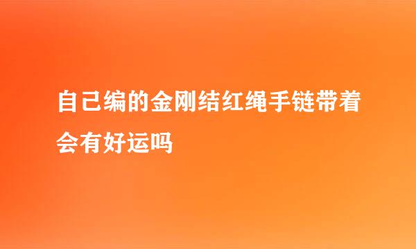 自己编的金刚结红绳手链带着会有好运吗