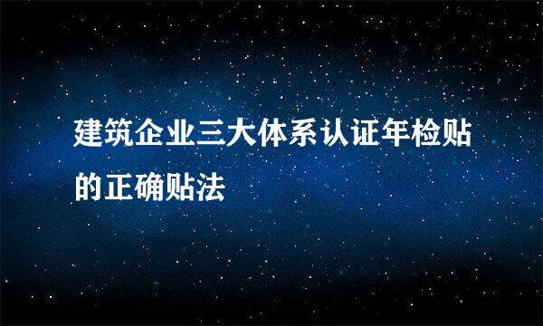 建筑企业三大体系认证年检贴的正确贴法