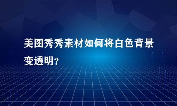 美图秀秀素材如何将白色背景变透明？