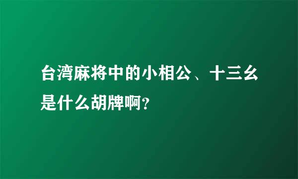 台湾麻将中的小相公、十三幺是什么胡牌啊？