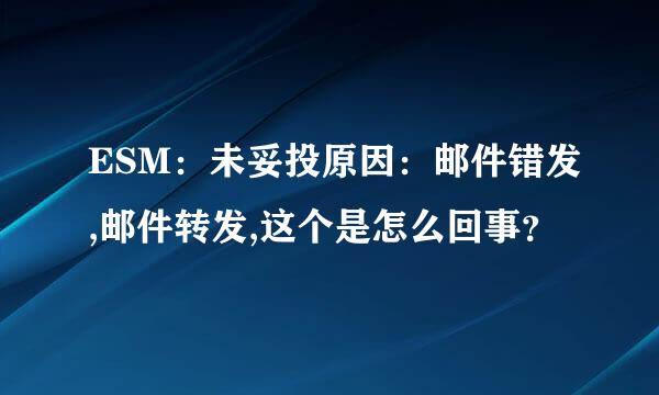 ESM：未妥投原因：邮件错发,邮件转发,这个是怎么回事？